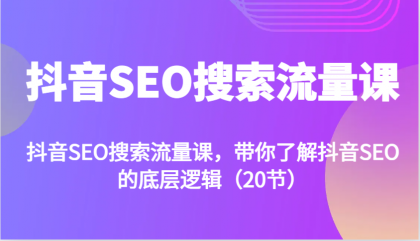 抖音SEO搜索流量课，带你了解抖音SEO的底层逻辑（20节）-颜夕资源网-第17张图片