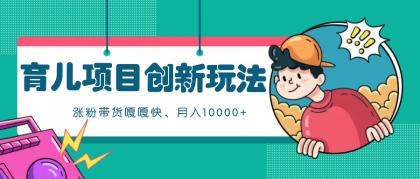 育儿项目创新玩法，起号实操完整流程，涨粉带货嘎嘎快！月入10000+  （全方位保姆式教程）-颜夕资源网-第17张图片