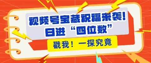 视频号宝藏祝福来袭，粉丝无忧，带货效能翻倍，日进“四位数” 近在咫尺-颜夕资源网-第17张图片