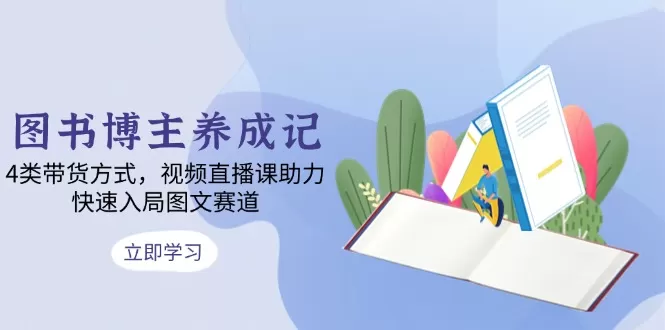 图书博主养成记：4类带货方式，视频直播课助力，快速入局图文赛道-颜夕资源网-第17张图片