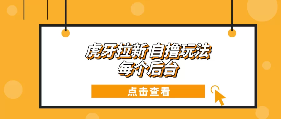 虎牙拉新项目玩法 每个后台每天100+-颜夕资源网-第17张图片