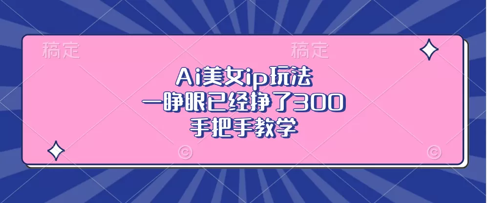 Ai美钕ip玩法，一睁眼已经挣了300，手把手教学-颜夕资源网-第17张图片
