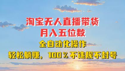 淘宝无人直播带货，月入五位数，全自动化操作，轻松躺赚，100%不违规不封号-颜夕资源网-第17张图片