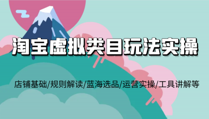 淘宝虚拟类目玩法实操，店铺基础/规则解读/蓝海选品/运营实操/工具讲解等-颜夕资源网-第17张图片