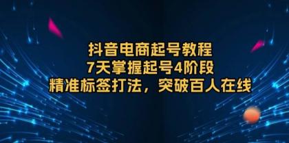 抖音电商起号教程，7天掌握起号4阶段，精准标签打法，突破百人在线-颜夕资源网-第17张图片