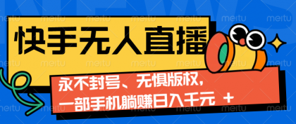 快手无人直播9.0神技来袭：永不封号、无惧版权，一部手机躺赚日入千元+-颜夕资源网-第17张图片