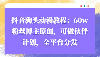抖音狗头动漫教程：60w粉丝博主原创，可做伙伴计划，全平台分发-颜夕资源网-第17张图片
