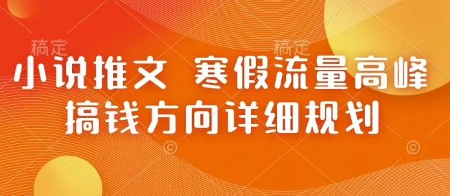 小说推文 寒假流量高峰 搞钱方向详细规划-颜夕资源网-第17张图片