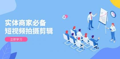 实体商家必备！短视频拍摄剪辑，从基础到进阶 全面提升视频质量与获客效果-颜夕资源网-第17张图片