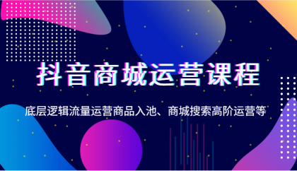 抖音商城运营课程，底层逻辑流量运营商品入池、商城搜索高阶运营等-颜夕资源网-第17张图片