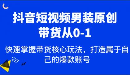 抖音短视频男装原创带货从0-1，快速掌握带货核心玩法，打造属于自己的爆款账号-颜夕资源网-第17张图片