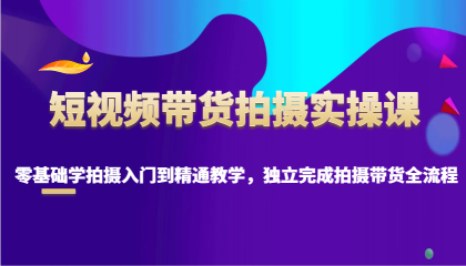 短视频带货拍摄实操课，零基础学拍摄入门到精通教学，独立完成拍摄带货全流程-颜夕资源网-第17张图片