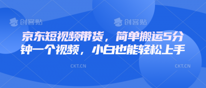 京东短视频带货，简单搬运5分钟一个视频，小白也能轻松上手-颜夕资源网-第17张图片