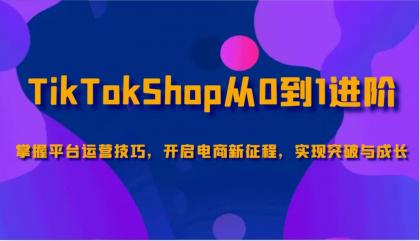 TikTokShop从0到1进阶，掌握平台运营技巧，开启电商新征程，实现突破与成长-颜夕资源网-第17张图片