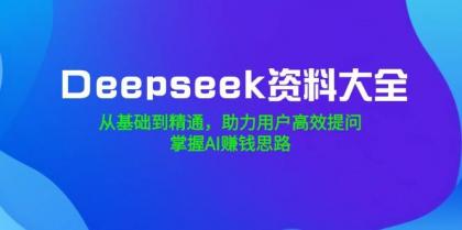 Deepseek资料大全，从基础到精通，助力用户高效提问，掌握AI赚钱思路-颜夕资源网-第17张图片