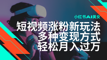 最新风口蓝海项目，小红书AI美女短视频涨粉玩法，多种变现方式轻松月入过万-颜夕资源网-第17张图片
