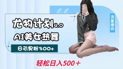 尤物计划4.0，AI美女热舞引爆流量，不限流不封号，轻松月入一万+-颜夕资源网-第17张图片