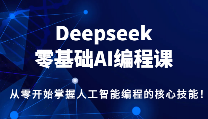 Deepseek零基础AI编程课，从零开始掌握人工智能编程的核心技能！-颜夕资源网-第17张图片