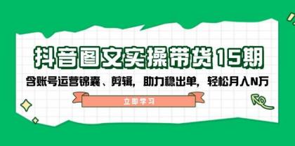 抖音图文带货实操第15期：账号运营锦囊、剪辑，助力稳出单，轻松月入N万-颜夕资源网-第17张图片