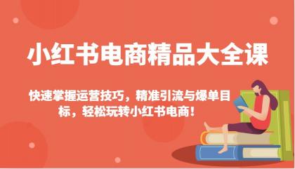 小红书电商精品大全课：快速掌握运营技巧，精准引流与爆单目标，轻松玩转小红书电商！-颜夕资源网-第17张图片