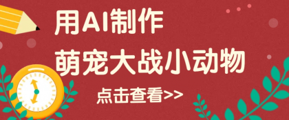 用AI制作萌娃大战小动物视频，轻松涨粉20w+（详细教程）-颜夕资源网-第17张图片