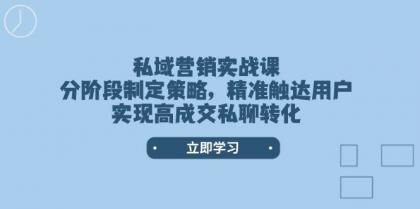 私域营销实战课，分阶段制定策略，精准触达用户，实现高成交私聊转化-颜夕资源网-第17张图片
