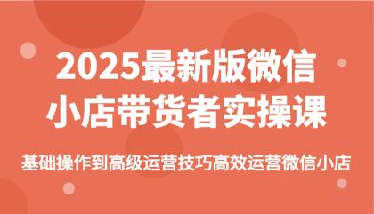 2025最新版微信小店带货者实操课，基础操作到高级运营技巧高效运营微信小店-颜夕资源网-第17张图片