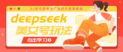 借助deepseek创作出各种风格的美女视频，7天快速涨粉，多种变现月入万元-颜夕资源网-第17张图片