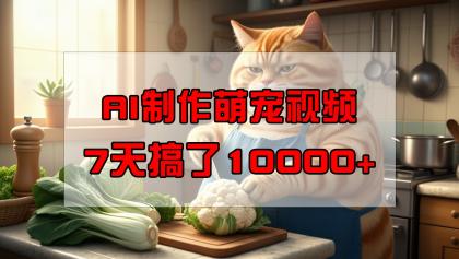 靠AI制做萌宠视频，7天做了1万 ，使用方便成本低，有手机就可以了-颜夕资源网-第17张图片