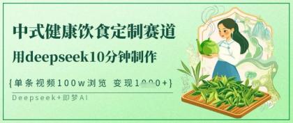 爆红新中式科学饮食订制跑道，用deepseek10min制做，一条短视频100w访问，单日转现好几张-颜夕资源网-第17张图片