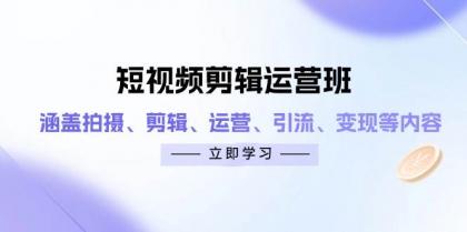 短视频剪辑运营班：涵盖拍摄、剪辑、运营、引流、变现等内容-颜夕资源网-第19张图片