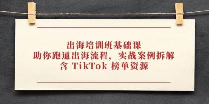 出海培训班基础课，助你跑通出海流程，实战案例拆解，含 TikTok 榜单资源-颜夕资源网-第17张图片