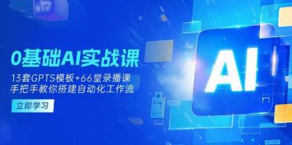0基础AI实操课：13套GPTS模板+66字录播课，手把手教你搭建自动化工作流-颜夕资源网-第17张图片