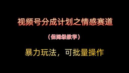 视频号分成计划之情感赛道暴力玩法，可批量操作，保姆级教学-颜夕资源网-第17张图片