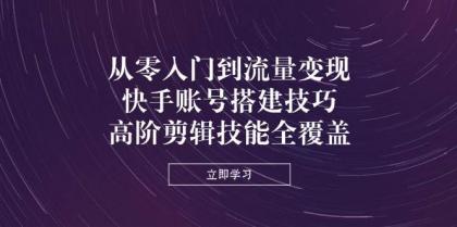 从零入门到流量变现，快手账号搭建技巧，高阶剪辑技能全覆盖-颜夕资源网-第17张图片