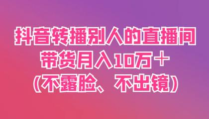 抖音转播别人的直播间带货月入10万＋(不露脸、不出镜)-颜夕资源网-第17张图片