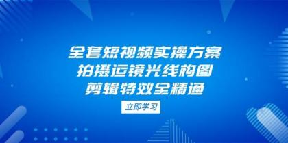 全套短视频实操方案，拍摄运镜光线构图，剪辑特效全精通-颜夕资源网-第17张图片