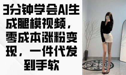 3min懂得AI形成腿模视频，零成本增粉转现，一件代发到手软-颜夕资源网-第17张图片