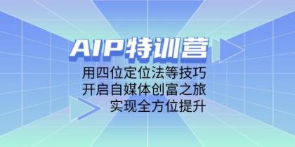 AIP训练营，用四位定位法等技巧，开启自媒体创富之旅，实现全方位提升-颜夕资源网-第17张图片