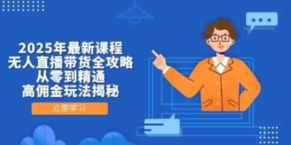 2025年最新课程，无人直播带货全攻略，从零到精通，高佣金玩法揭秘-颜夕资源网-第17张图片