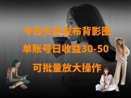 今日头条发布背影图 单账号日收益30-50 可放大操作-颜夕资源网-第17张图片