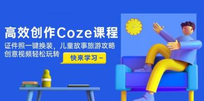 高效创作Coze课程，证件照一键换装，儿童故事旅游攻略，创意视频轻松玩转-颜夕资源网-第17张图片