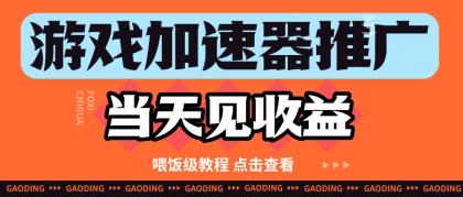 游戏加速器推广项目当天见收益，纯干货喂饭级教程分享-颜夕资源网-第17张图片