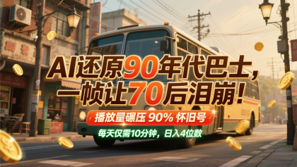 AI还原90年代巴士，一帧让70后泪崩！播放量碾压90%怀旧号，每天10分钟，日入4位数-颜夕资源网-第17张图片