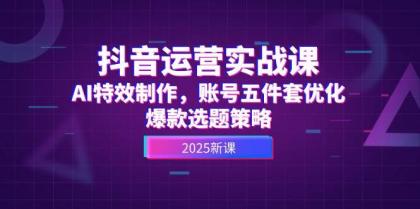 抖音运营实战课，AI特效制作，账号五件套优化，爆款选题策略-颜夕资源网-第17张图片