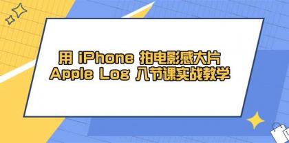 用iPhone拍电影感大片，Apple Log 8节课实战教学（课件+素材）-颜夕资源网-第19张图片