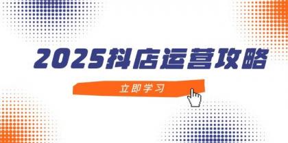 2025抖店运营攻略，掌握抖店技巧，打造月销百万，新手入门到精通-颜夕资源网-第17张图片