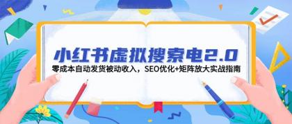 小红书虚拟搜索电2.0，零成本自动发货被动收入，SEO优化+矩阵放大实战指南-颜夕资源网-第17张图片