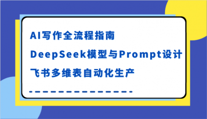 AI写作全流程指南，DeepSeek模型与Prompt设计，飞书多维表自动化生产-颜夕资源网-第17张图片