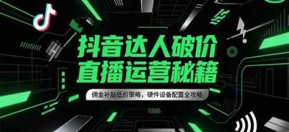 抖音达人破价直播运营秘籍，佣金补贴低价策略，硬件设备配置全攻略-颜夕资源网-第17张图片